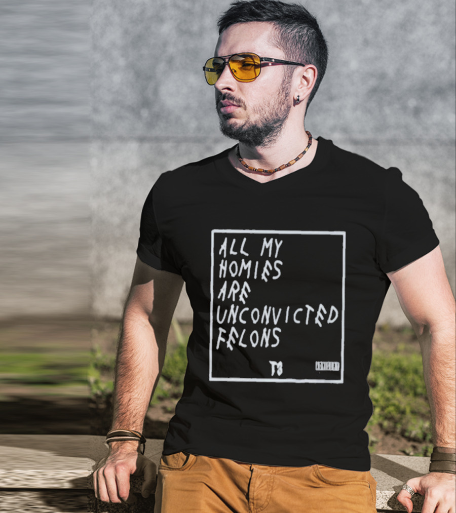 All My Homies Are Unconvicted Felons TS T-Shirt