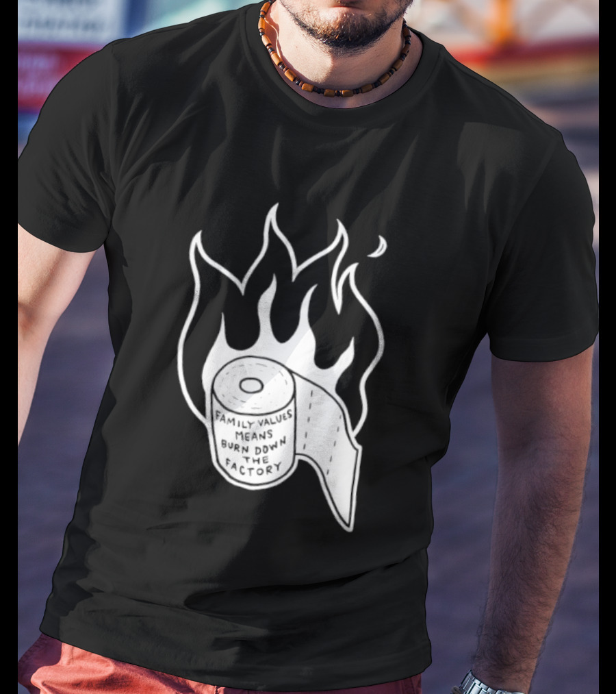 Family Values Means Burn Down Factory Fire T-Shirt