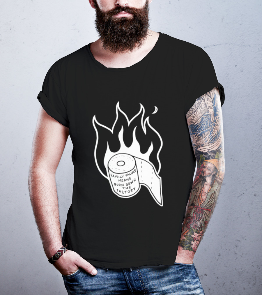 Family Values Means Burn Down Factory Fire T-Shirt
