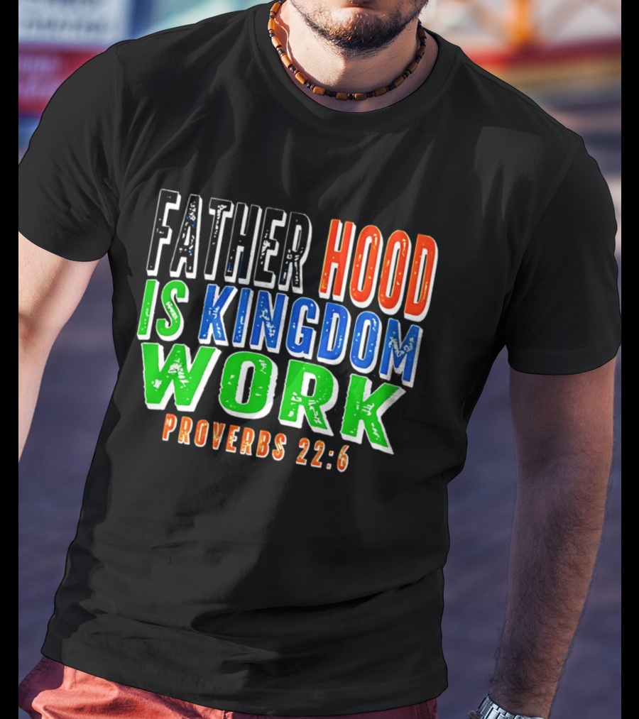 Father Hood Is Kingdom Work Proverbs 22:6 T-Shirt
