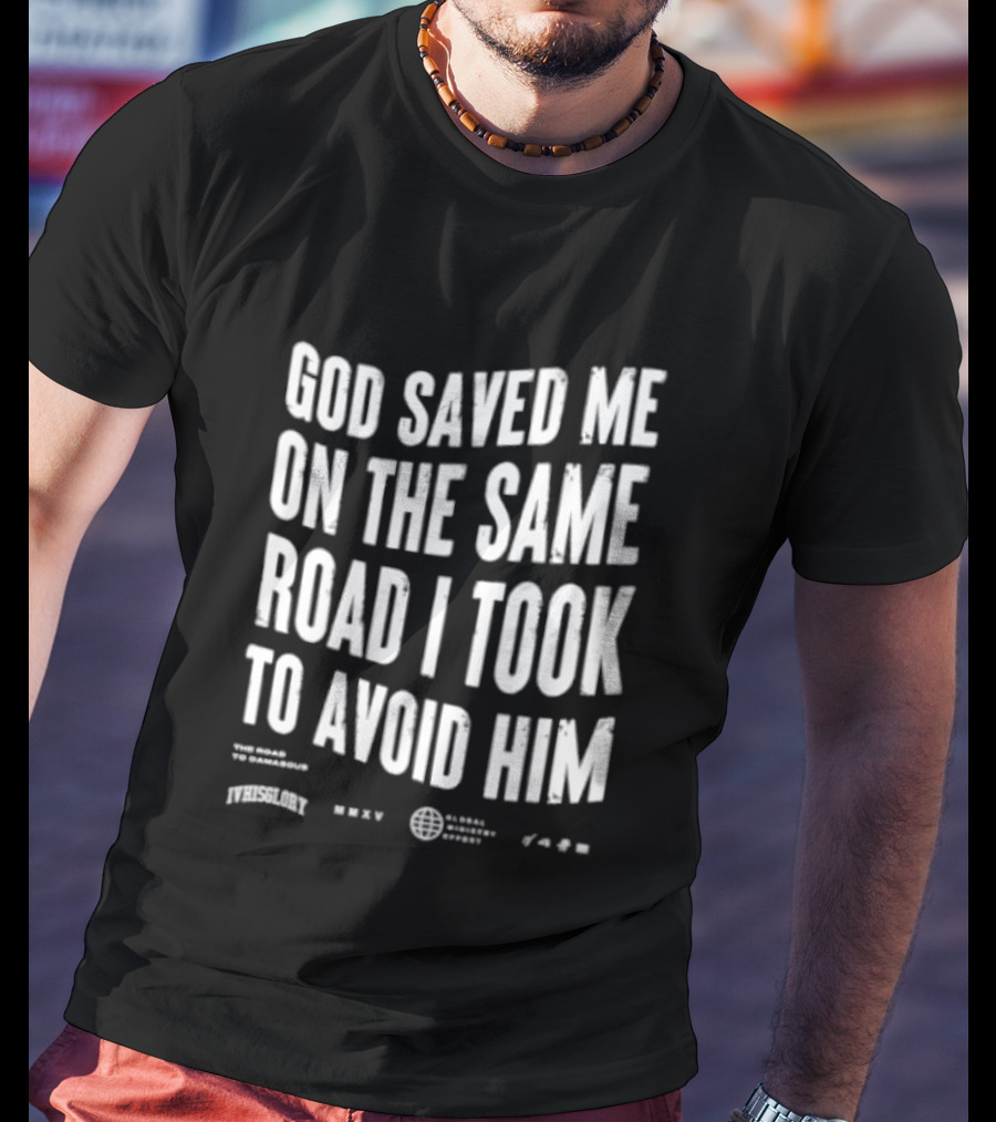 God Saved Me On The Same Road I Took To Avoid Him T-Shirt