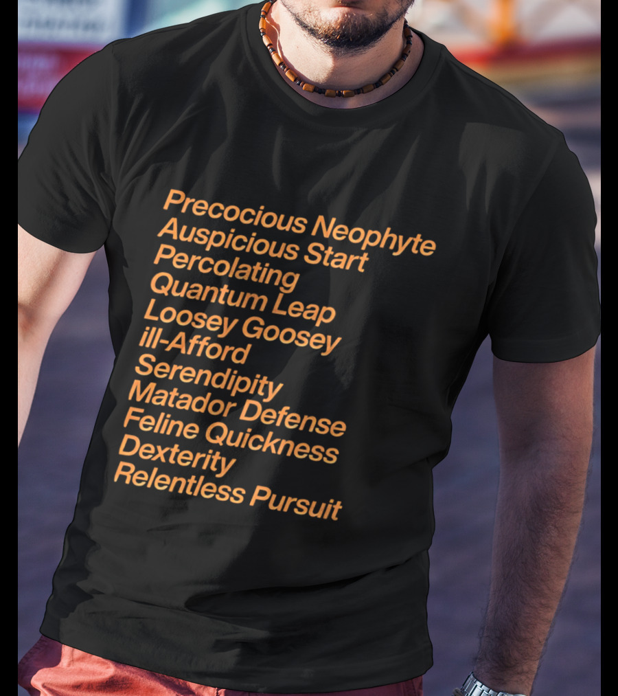 Precocious Neophyte Auspicious Start Serendipity Quantum Leap Matador Defense Relentless Pursuit T-Shirt