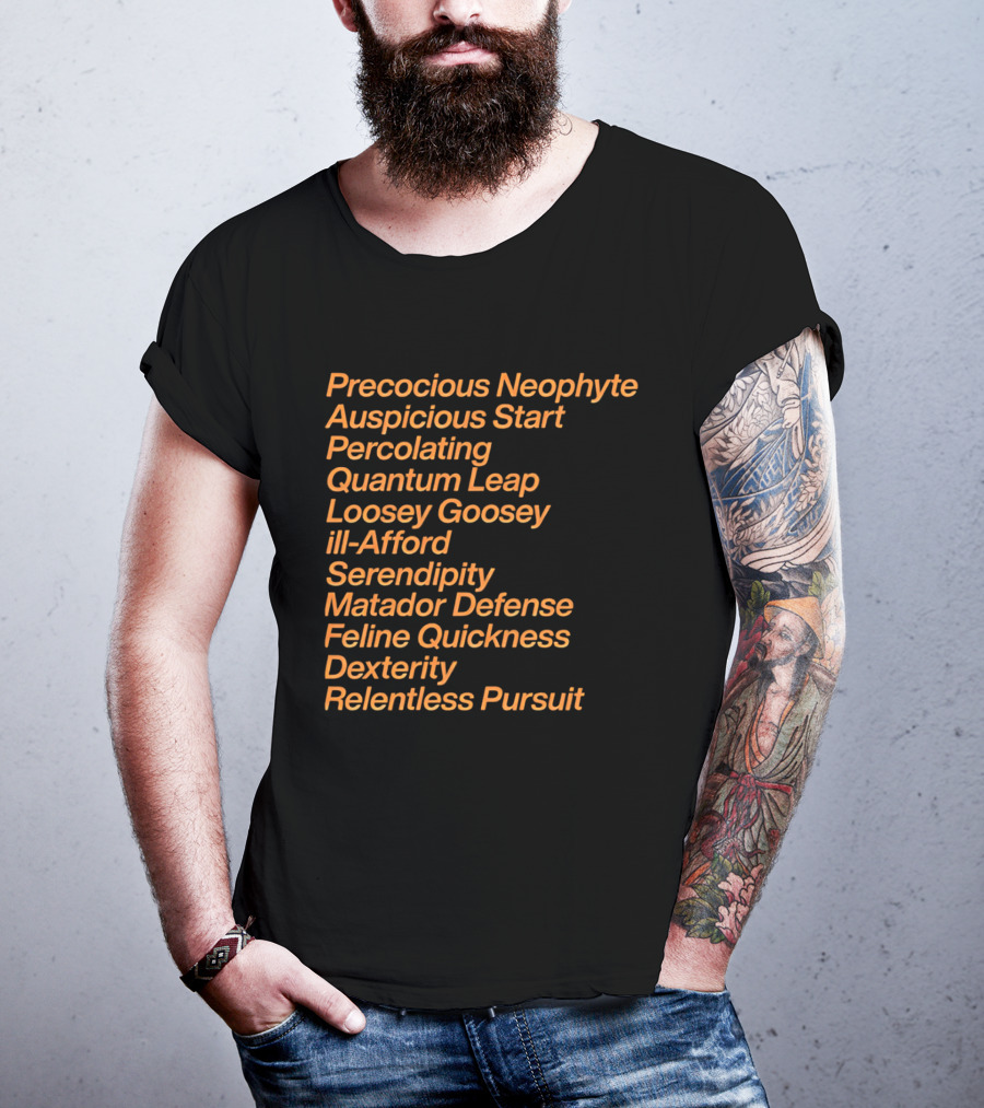 Precocious Neophyte Auspicious Start Serendipity Quantum Leap Matador Defense Relentless Pursuit T-Shirt