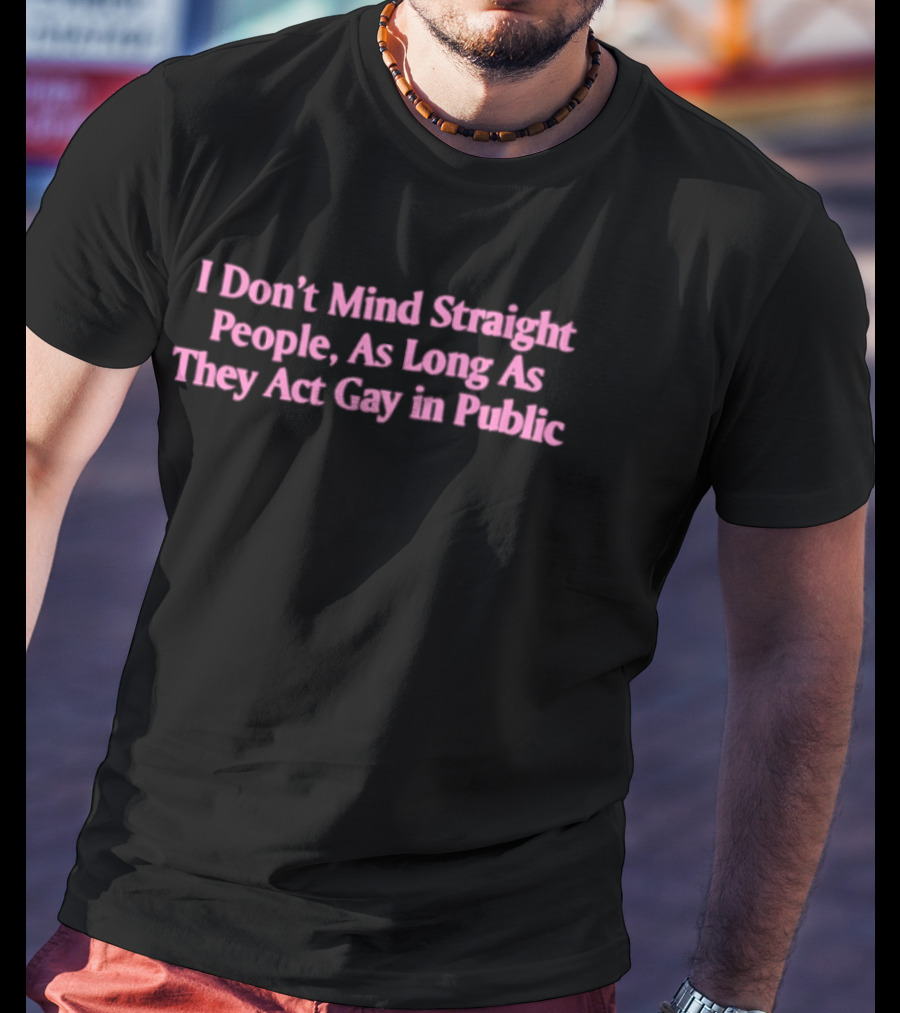 I Don't Mind Straight People As Long As They Act Gay In Public T-Shirt