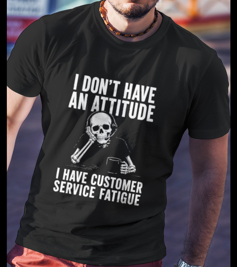 Skeleton I Don't Have An Attitude I Have Customer Service Fatigue T-Shirt