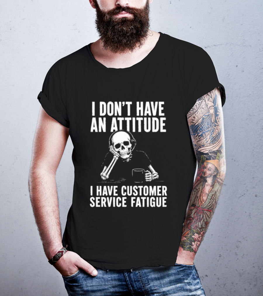 Skeleton I Don't Have An Attitude I Have Customer Service Fatigue T-Shirt