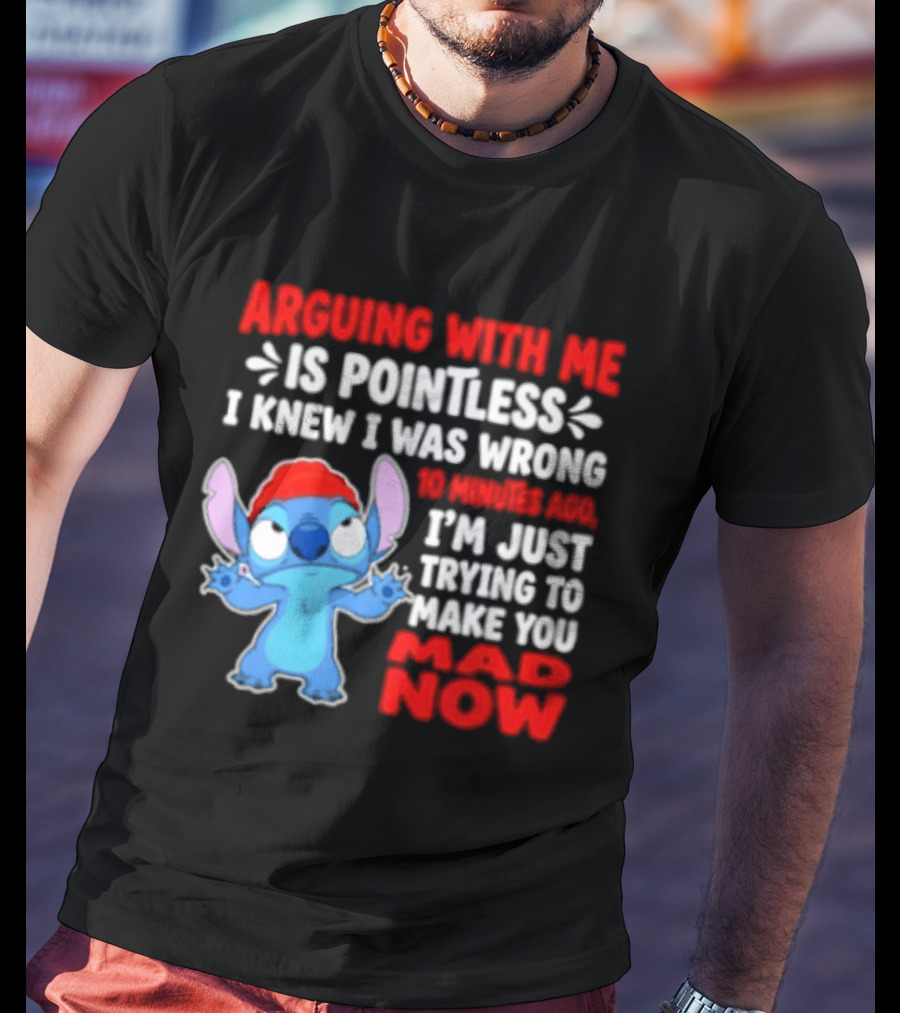 Arguing With Me Is Pointless I Knew I Was Wrong 10 Minutes Ago Funny Stitch Trying To Prove You Mad Now T-Shirt