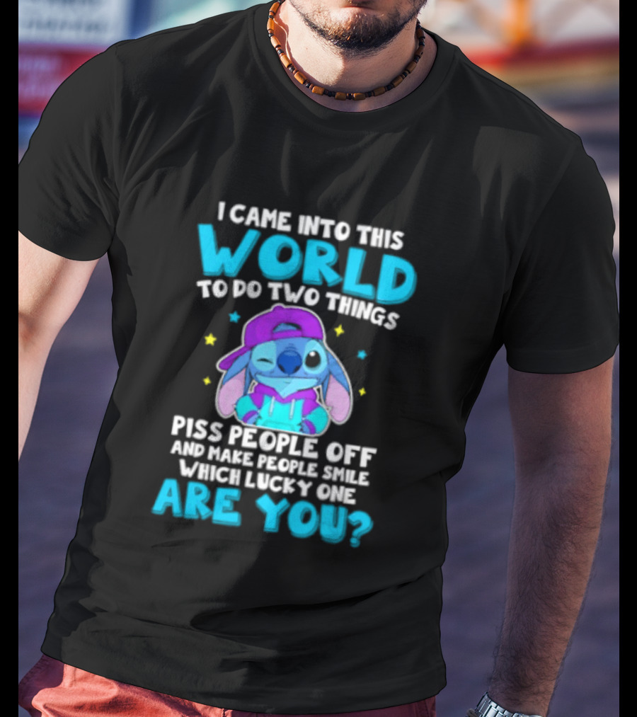 I Came Into This World To Do Two Things Piss People Off And Make People Smile Which Lucky One Are You Stitch T-Shirt