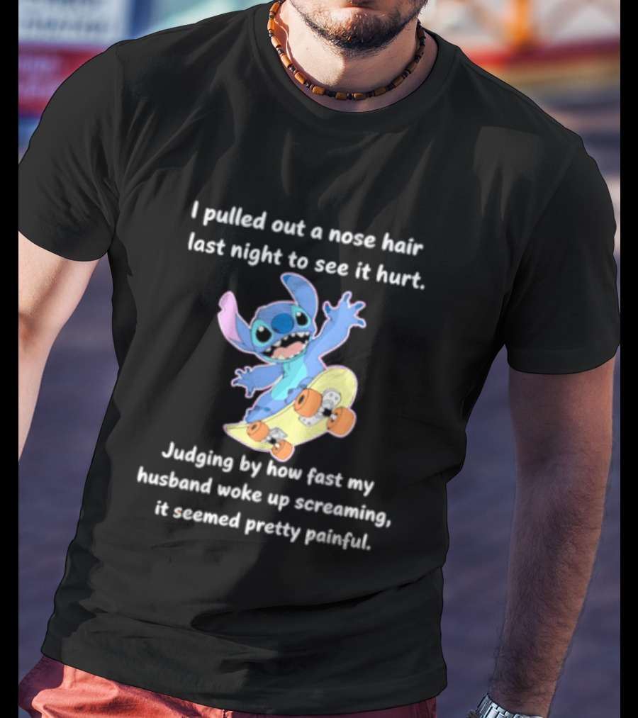 Stitch I Pulled Out A Nose Hair Last Night To See It Hurt Judging By How Fast My Husband Woke Up Screaming T-Shirt