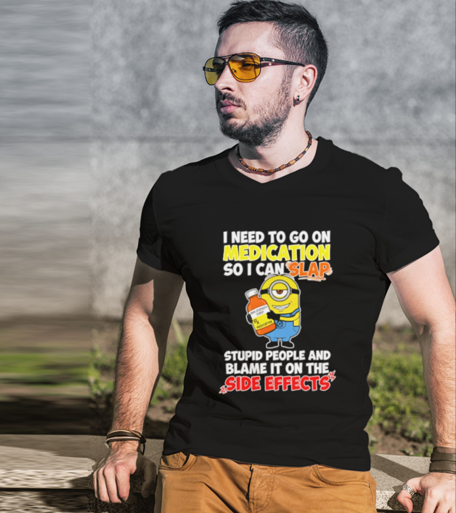 Minion I Need To Go On Medication So I Can Slap Stupid People And Blame It On The Side Effects T-Shirt