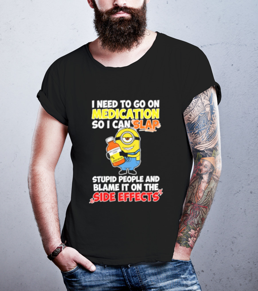 Minion I Need To Go On Medication So I Can Slap Stupid People And Blame It On The Side Effects T-Shirt
