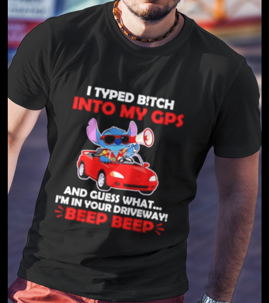 Stitch I Typed Bitch Into My GPS In Your Driveway Beep Beep T-Shirt