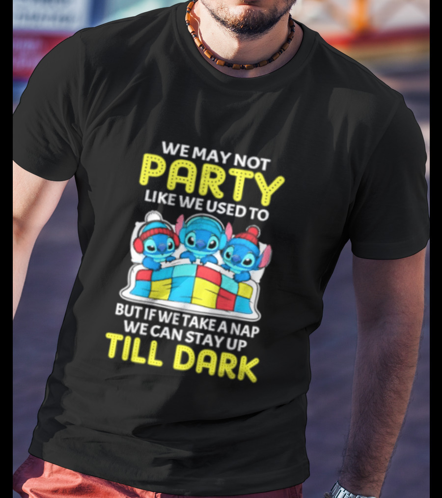 Stitch We May Not Party Like We Used To But If We Take A Nap We Can Stay Up Till Dark T-Shirt