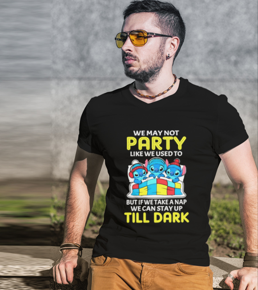Stitch We May Not Party Like We Used To But If We Take A Nap We Can Stay Up Till Dark T-Shirt