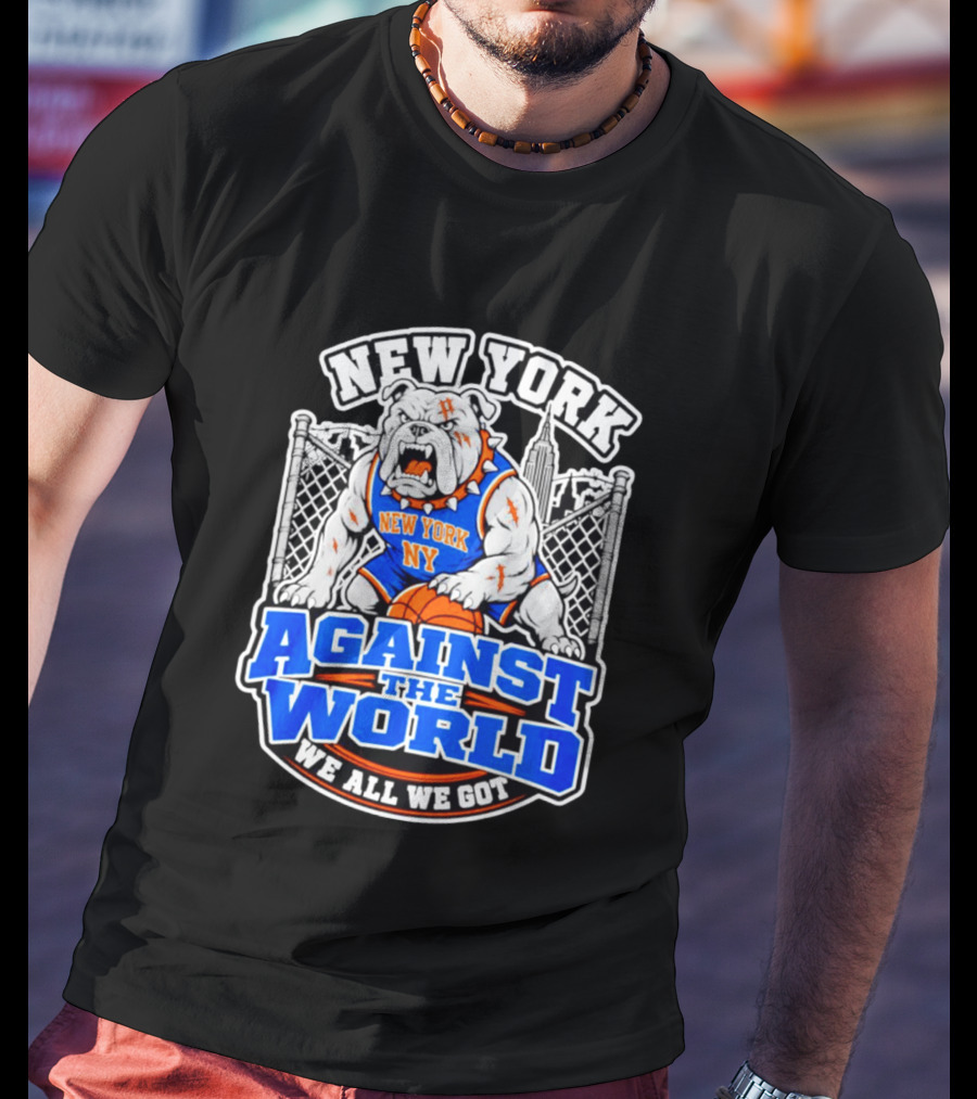 New York Against The World Bulldog We All We Got NY Knicks T-Shirt