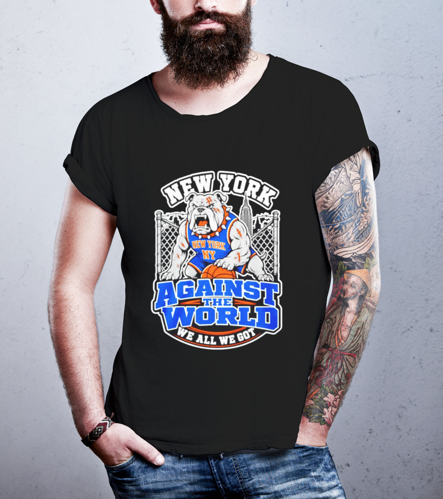 New York Against The World Bulldog We All We Got NY Knicks T-Shirt