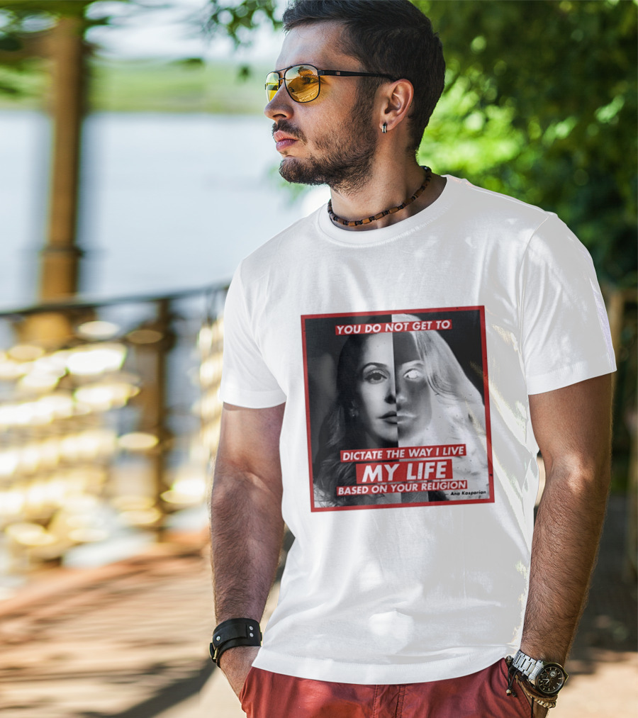 You Do Not Get To Dictate The Way I Live My Life Based On Your Religion Ana Kasparian T-Shirt