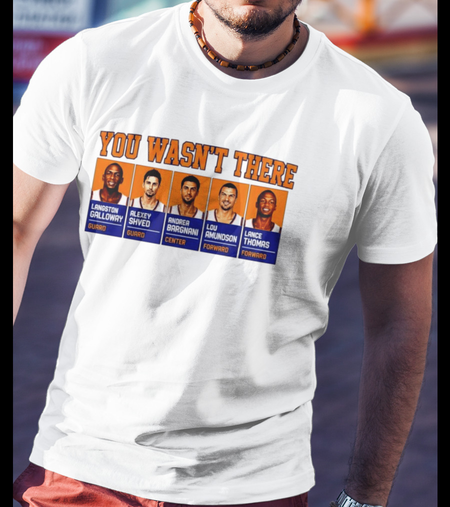 Langston Galloway Alexey Shved Andrea Bargnani Lou Amundson Lance Thomas New York Knicks You Wasn't There T-Shirt