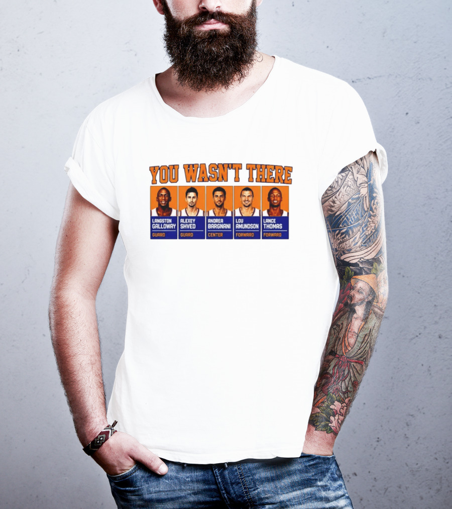 Langston Galloway Alexey Shved Andrea Bargnani Lou Amundson Lance Thomas New York Knicks You Wasn't There T-Shirt