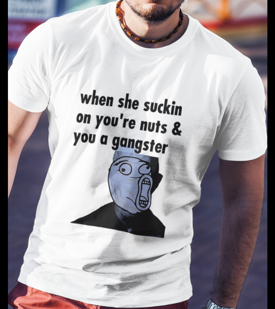 When She Suckin On You're Nuts You A Gangster Meme Face T-Shirt