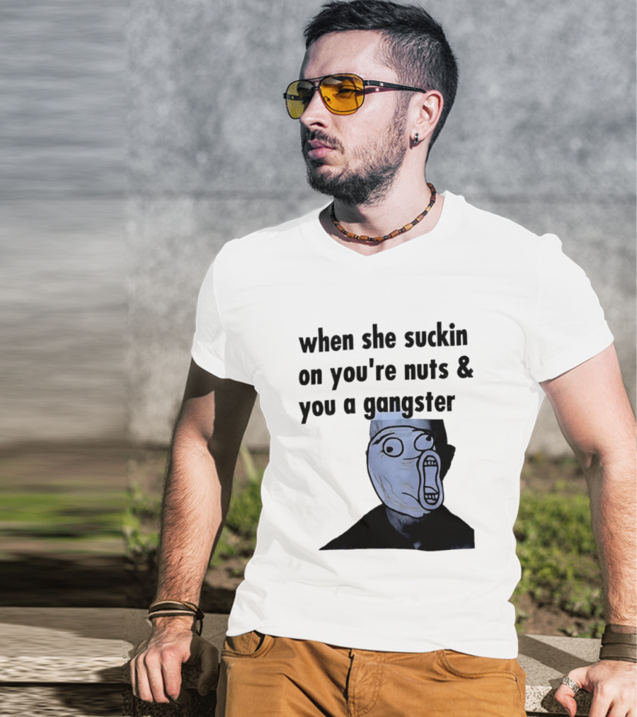 When She Suckin On You're Nuts You A Gangster Meme Face T-Shirt