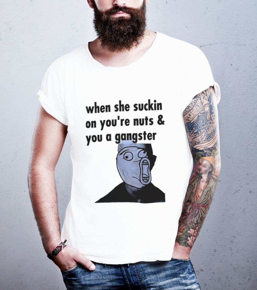 When She Suckin On You're Nuts You A Gangster Meme Face T-Shirt