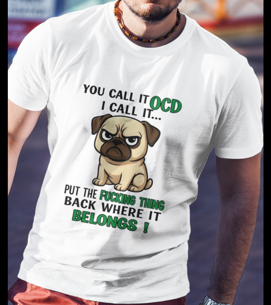 You Call It Ocd I Call It Put The Fucking Thing Back Where It Belongs Pug T-Shirt