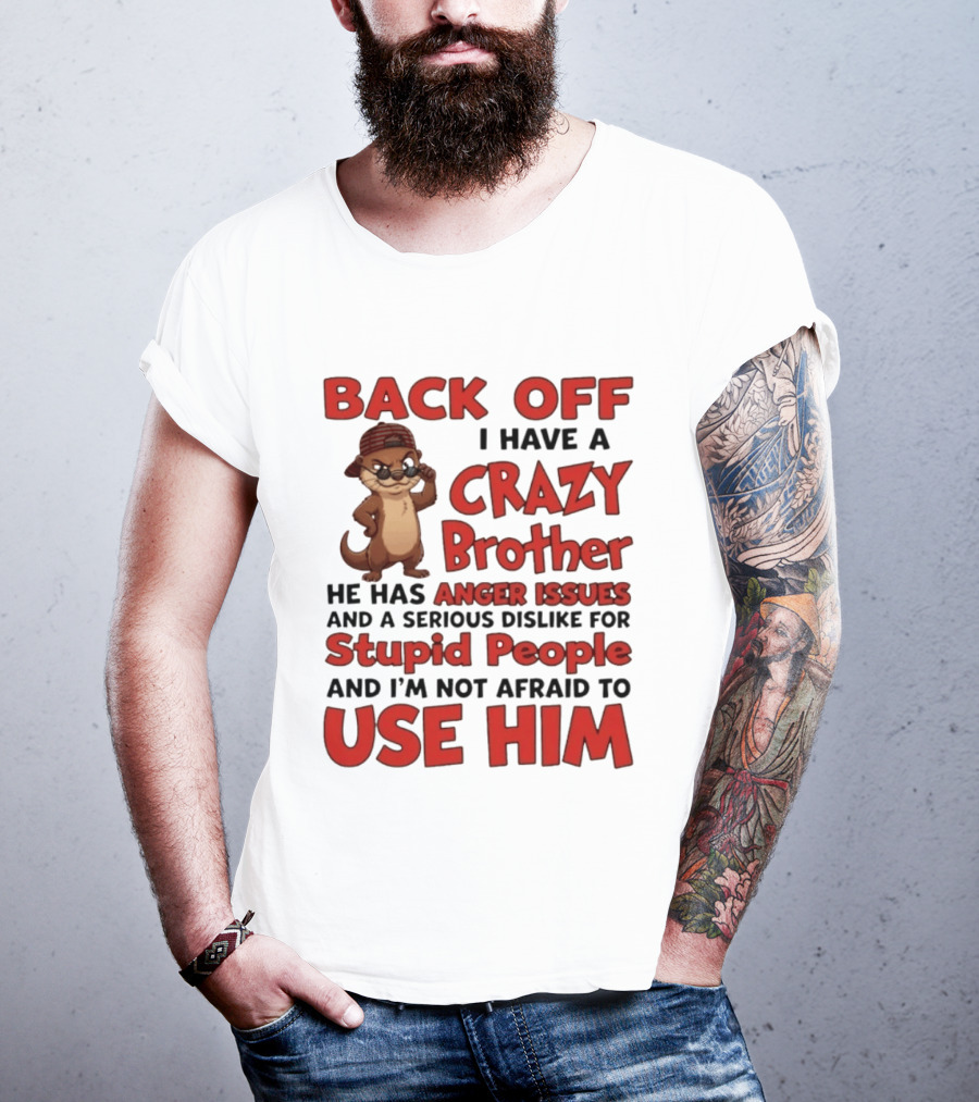 Back Off I Have A Crazy Brother He Has Anger Issues Dislike For Stupid People Use Him Otter Humor T-Shirt