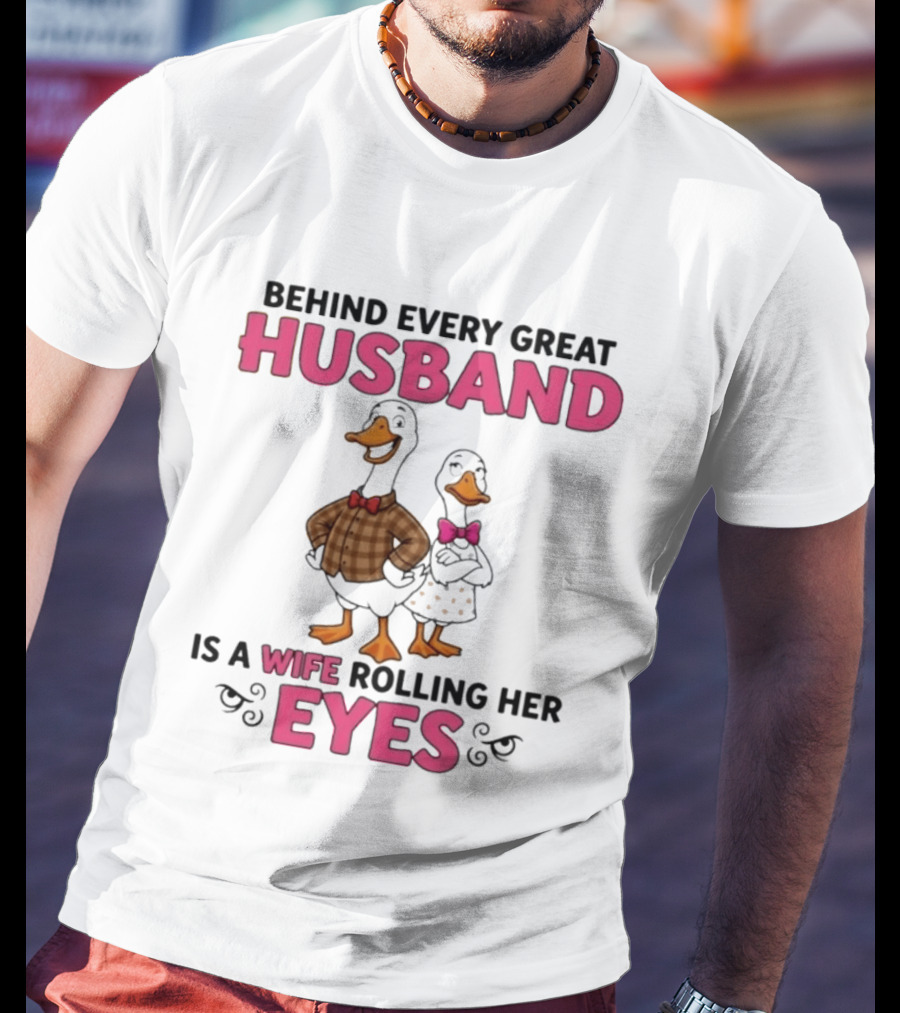 Behind Every Great Husband Is A Wife Rolling Her Eyes Duck Couple Humor T-Shirt