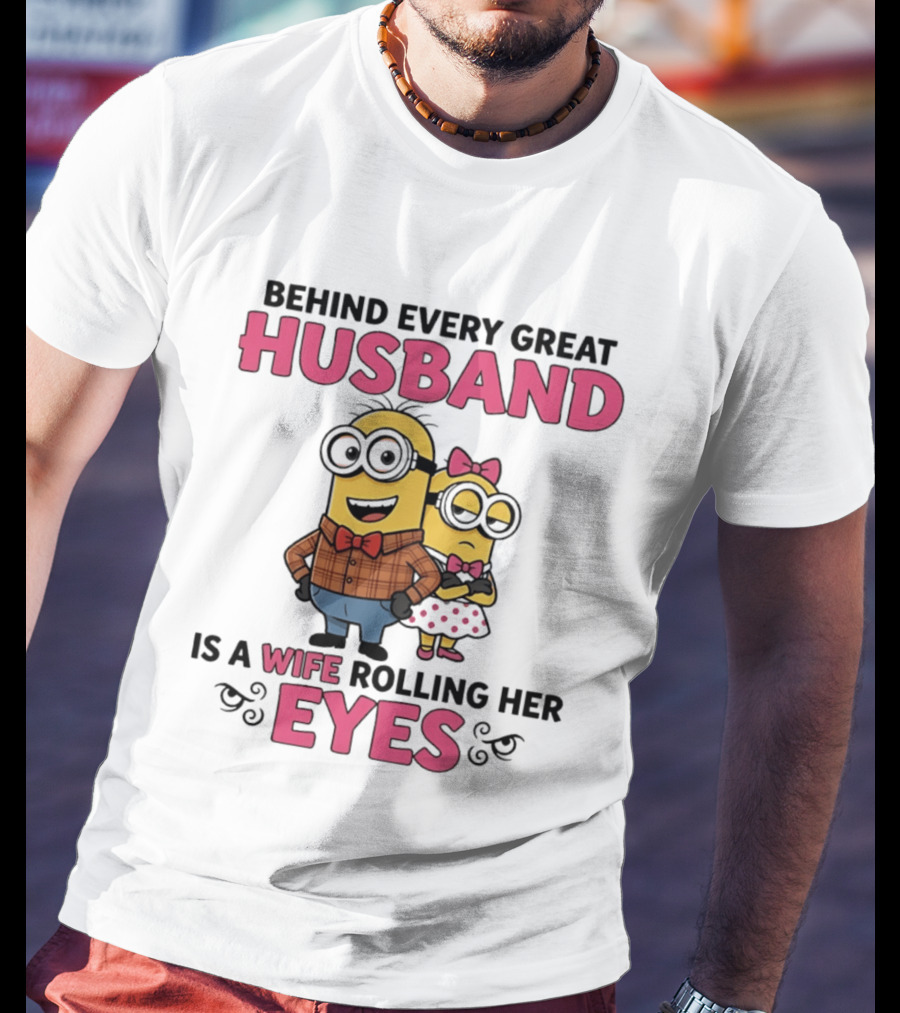 Behind Every Great Husband Is A Wife Rolling Her Eyes Minions T-Shirt