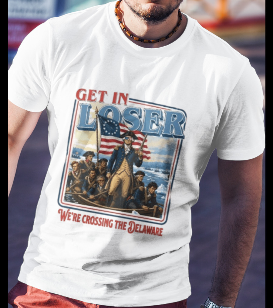 Get In Loser Crossing The Delaware George Washington With American Flag T-Shirt