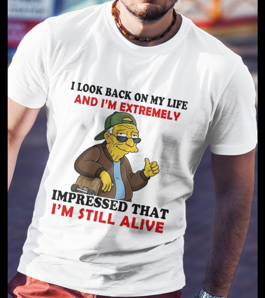 I Look Back On My Life And I'm Extremely Impressed That I'm Still Alive T-Shirt