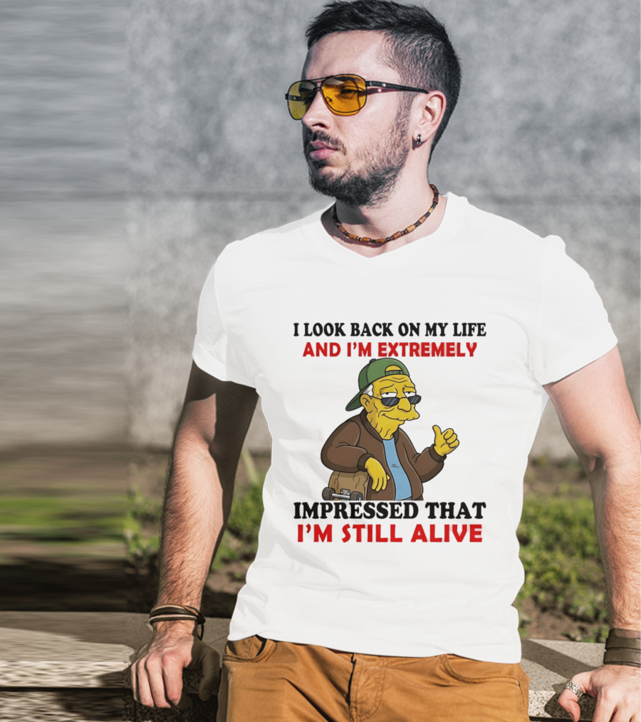 I Look Back On My Life And I'm Extremely Impressed That I'm Still Alive T-Shirt