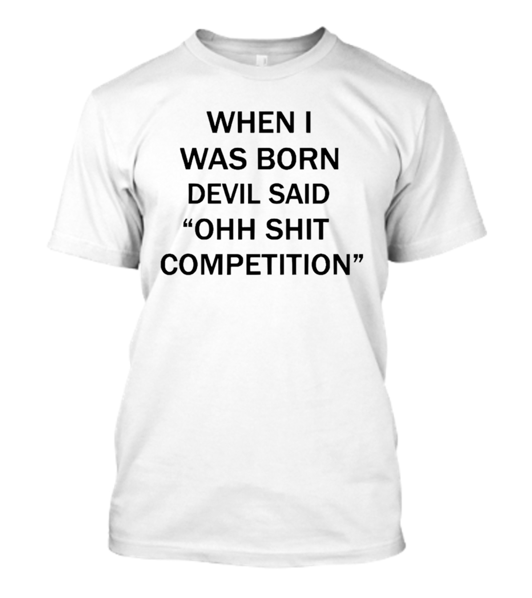 When I Was Born Devil Said Ohh Shit Competition T-Shirt