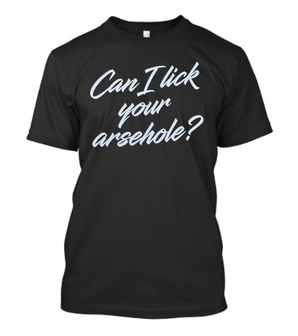 Explicit Question Cursive Script Can I Lick Your Arsehole T-Shirt