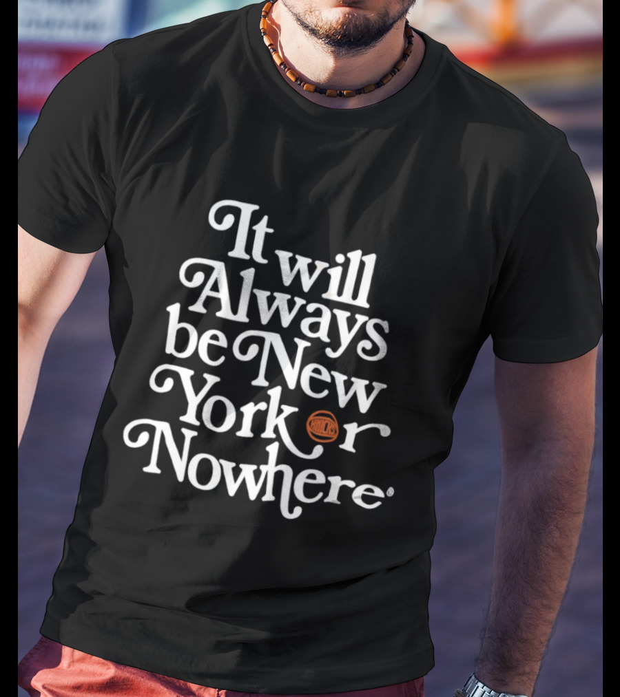 It Will Always Be New Yorker Or Nowhere Knicks Basketball T-Shirt