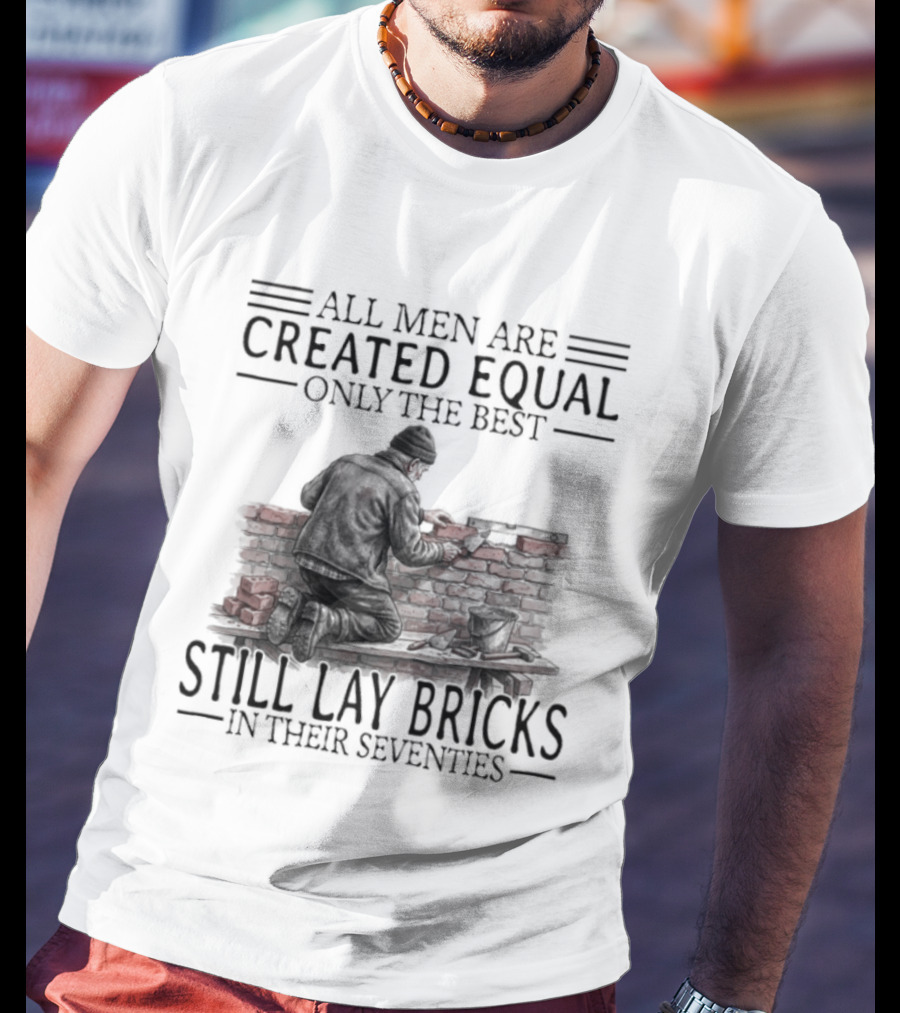 All Men Are Created Equal Only The Best Still Lay Bricks In Their Seventies T-Shirt