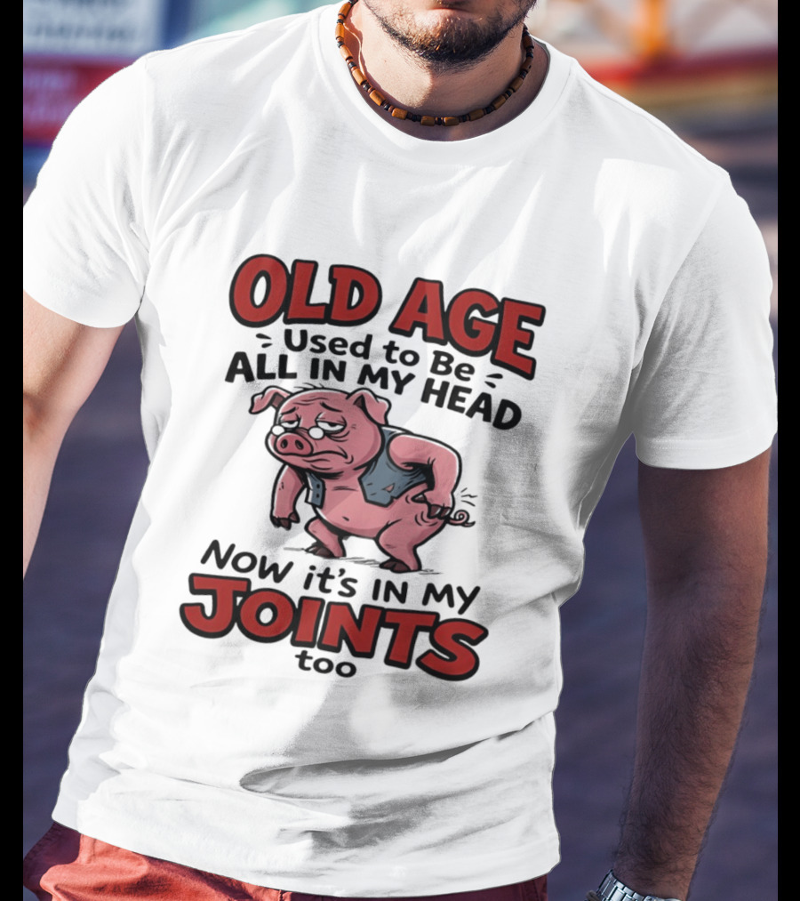 Old Age Used To Be All In My Head Now It's In My Joints Too Pig T-Shirt
