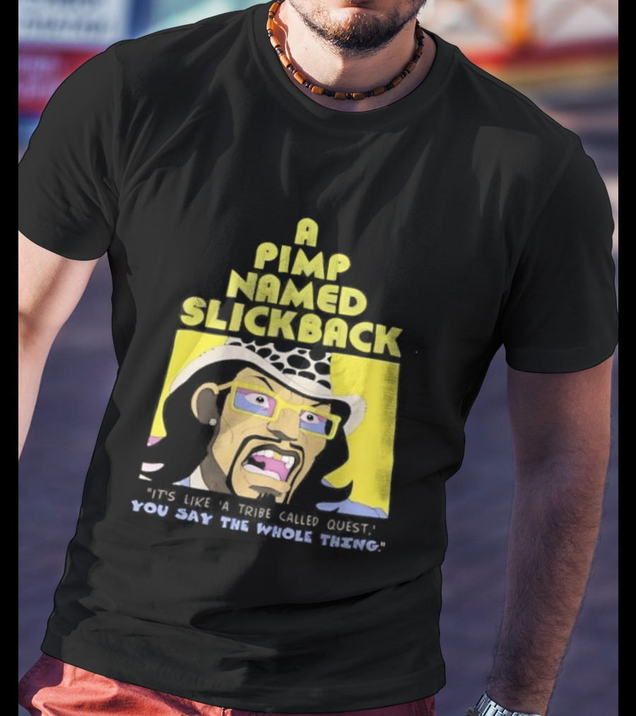A Pimp Named Slickback It's Like A Tribe Called Quest You Say The Whole Thing T-Shirt