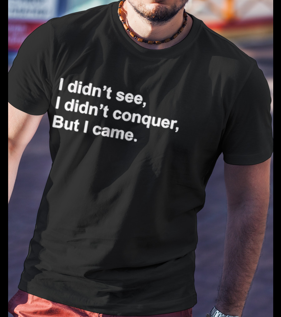 I Didn't See I Didn't Conquer But I Came T-Shirt