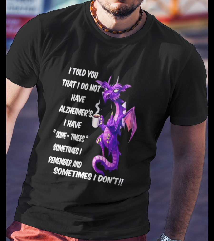 I Told You I Do Not Have Alzheimer's Dragon Some Timers Sometimes I Remember Coffee T-Shirt