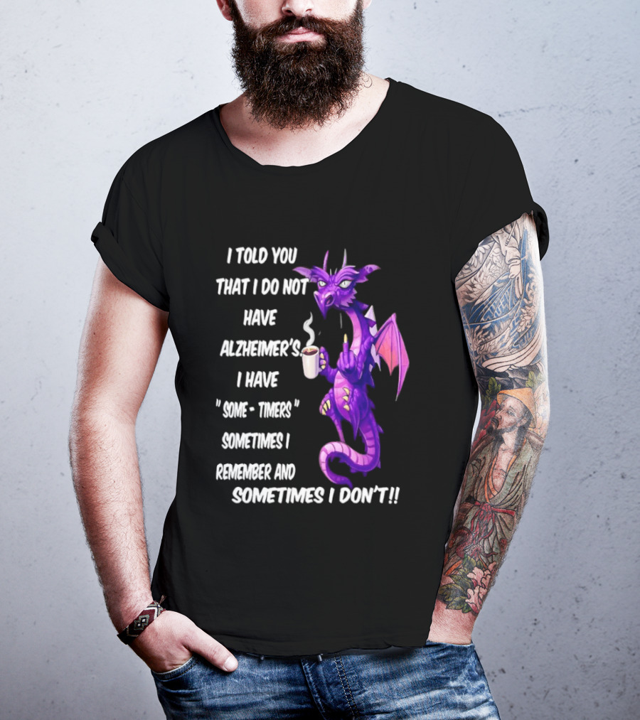I Told You I Do Not Have Alzheimer's Dragon Some Timers Sometimes I Remember Coffee T-Shirt