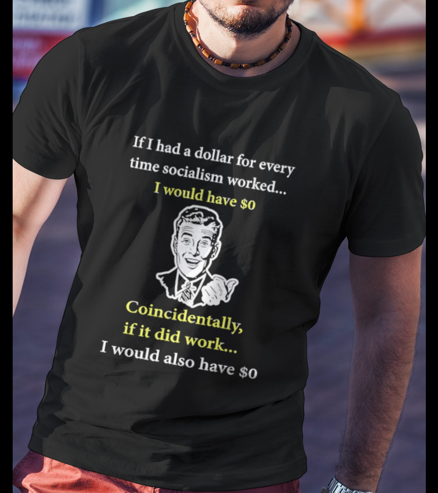 If I Had A Dollar For Every Time Socialism Worked I Would Have Zero Coincidentally If It Did Work I Would Also Have Zero T-Shirt