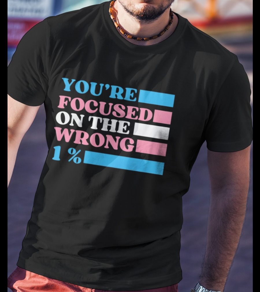 Transgender Rights LGBTQ Queer Pride You're Focused On The Wrong 1% T-Shirt