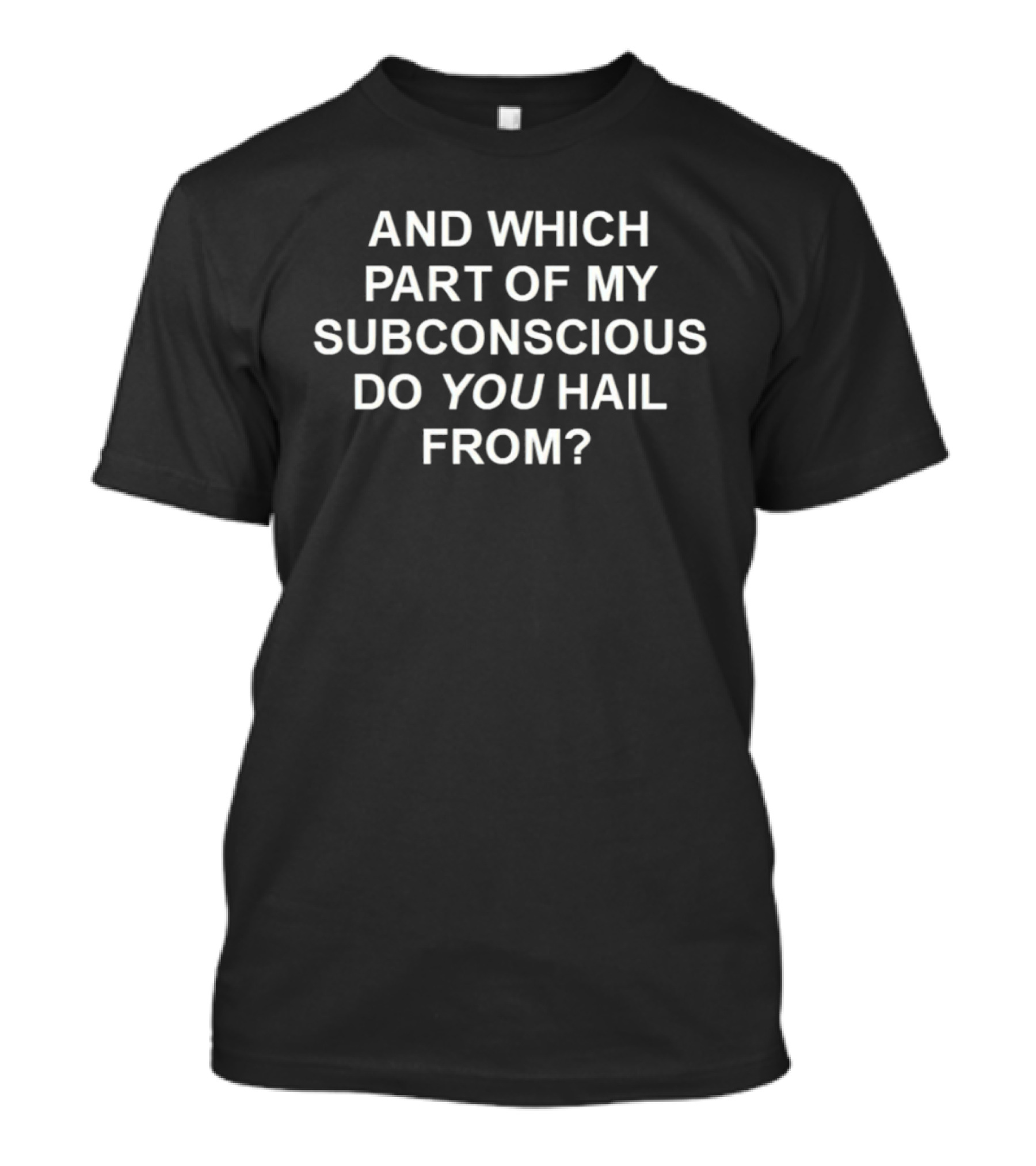 And Which Part Of My Subconscious Do You Hail From T-Shirt