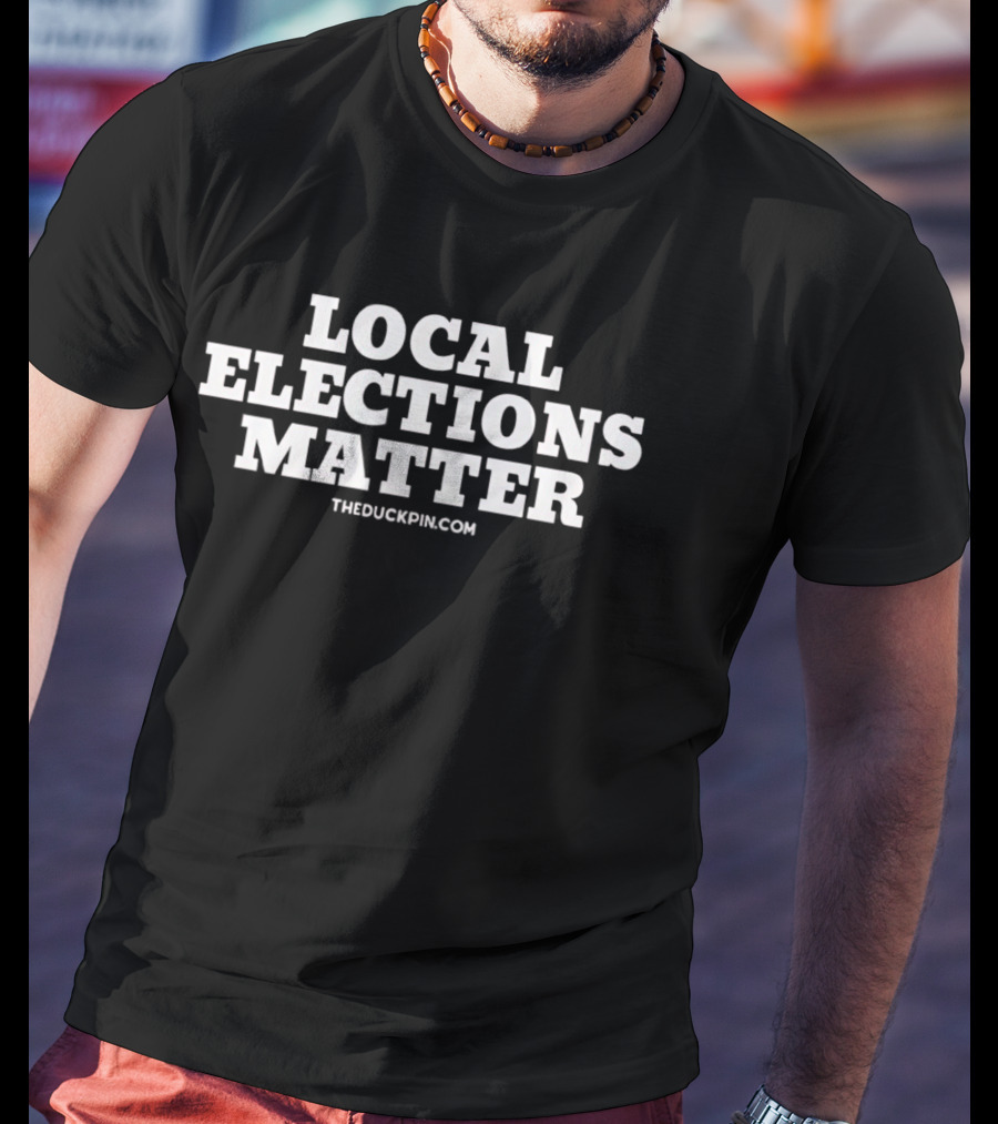 Local Elections Matter TheDuckpin.com T-Shirt