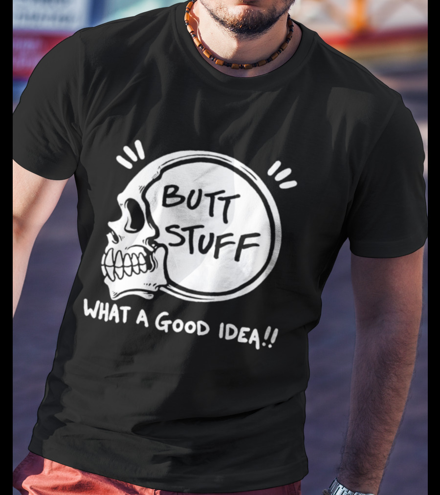 Butt Stuff What A Good Idea Skull T-Shirt