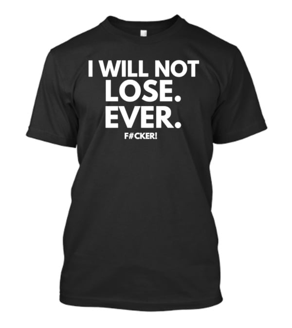 I Will Not Lose Ever F#cker T-Shirt