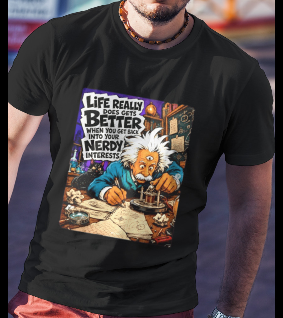 Albert Einstein Life Really Does Gets Better Nerdy Interests T-Shirt