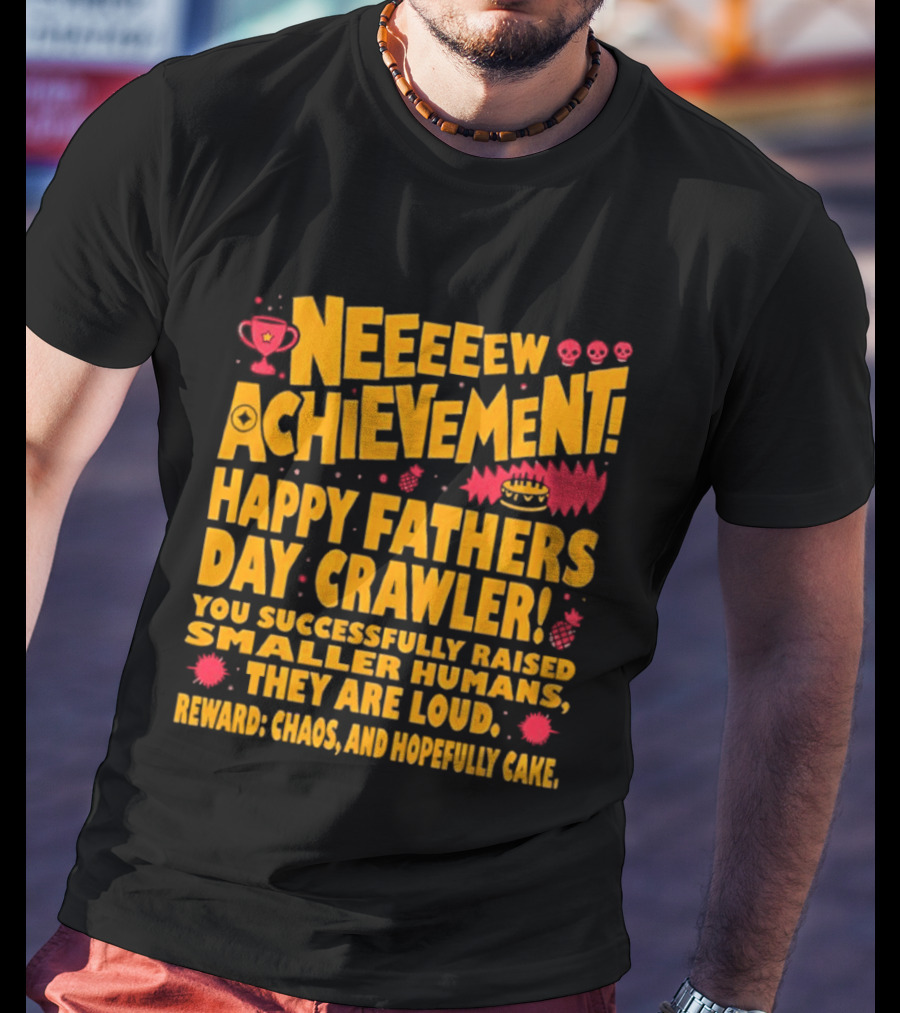 Neeeeew Achievement Happy Fathers Day Crawler You Successfully Raised Smaller Humans They Are Loud Chaos Hopefully Cake T-Shirt